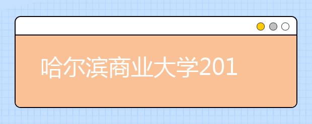 哈尔滨商业大学2019年美术类本科专业录取时间安排