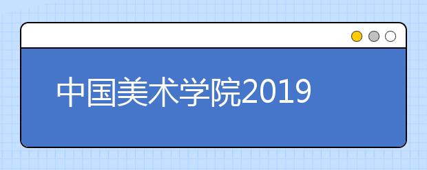 中国美术学院2019年本科专业合格考生须知