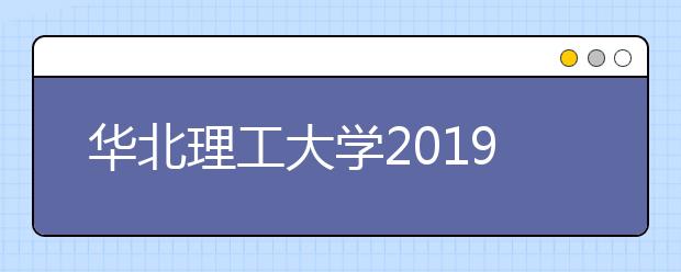 华北理工大学2019年承认六省美术统考成绩