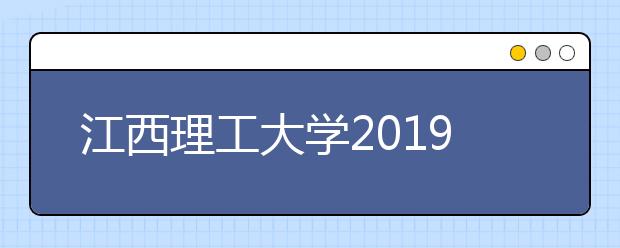 江西理工大学2019年美术类招生专业与录取规则