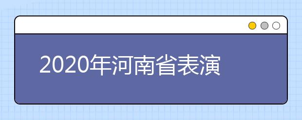 2020年河南省表演类专业省统考考试说明
