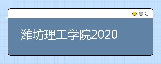 潍坊理工学院2020年山东省艺术类校考专业招生考试公告