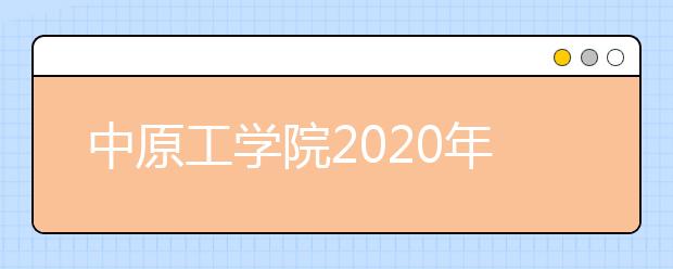 中原工学院2020年艺术类专业招生简章