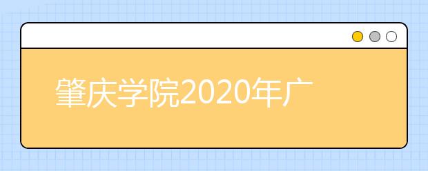 肇庆学院2020年广东省书法学（师范）专业招生简章