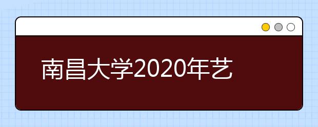 南昌大学2020年艺术类专业招生简章