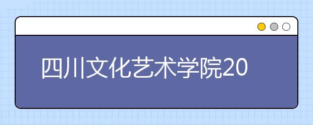 四川文化艺术学院2020年安徽考点艺术类专业校考公告