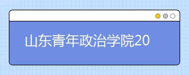 山东青年政治学院2020年艺术类专业招生简章