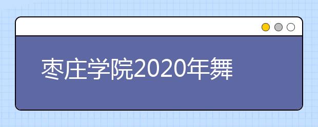 枣庄学院2020年舞蹈表演（校企合作）专业考试说明