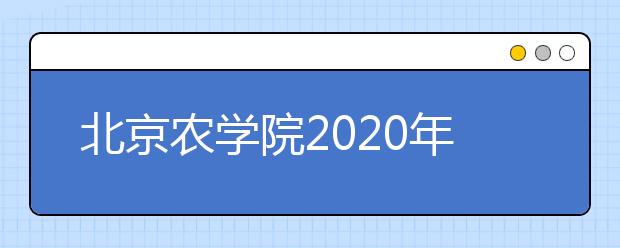 北京农学院2020年美术类专业招生简章