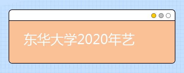 东华大学2020年艺术类专业本科招生简章