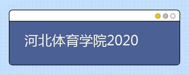 河北体育学院2020年河北省播音与主持艺术专业招生简章