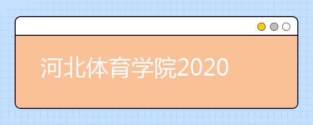 河北体育学院2020年艺术类招生简章汇总