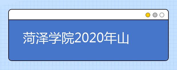 菏泽学院2020年山东省艺术类专业招生简章