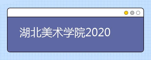 湖北美术学院2020年本科招生章程