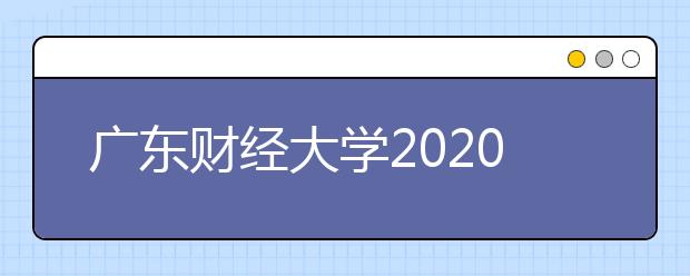 广东财经大学2020年广播电视编导、播音与主持艺术专业招生简章