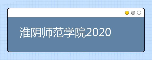 淮阴师范学院2020年江苏省艺术类校考招生简章