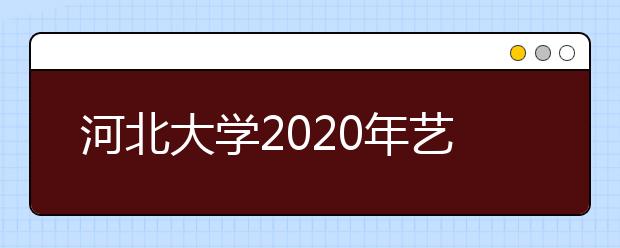 河北大学2020年艺术类专业相关规则解读