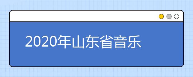 2020年山东省音乐类专业联考（济南大学平台）实施方案