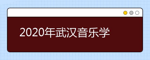 2020年武汉音乐学院普通本科招生专业考试内容