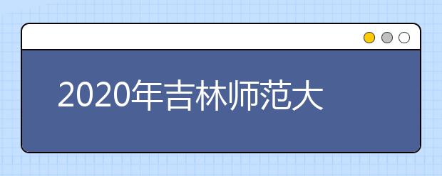 2020年吉林师范大学书法学（师范）专业招生简章