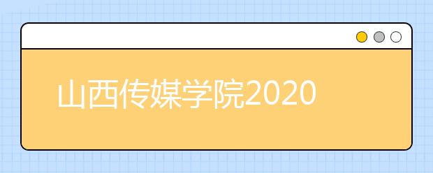 山西传媒学院2020年校考考试科目