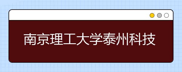 <a target="_blank" href="/xuexiao2582/" title="南京理工大学泰州科技学院">南京理工大学泰州科技学院</a>2019年江苏省美术类招生信息