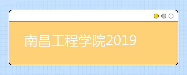 南昌工程学院2019年普通高考招生章程（含艺术类）