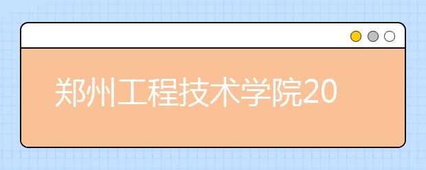 郑州工程技术学院2019年招生章程（含河南艺术类）