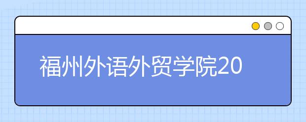 福州外语外贸学院2019年招生章程（含美术类）