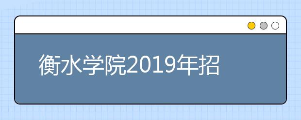 衡水学院2019年招生章程（含艺术类）