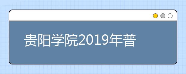 贵阳学院2019年普通本科招生章程（含艺术类）