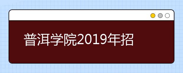 普洱学院2019年招生章程（含艺术类）