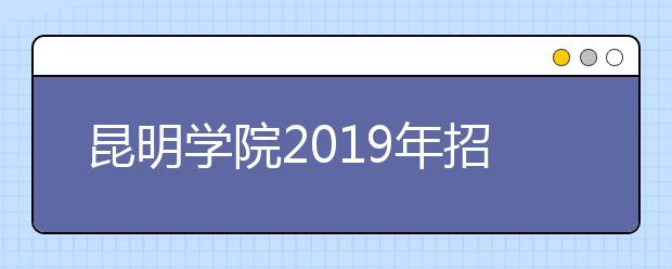 昆明学院2019年招生章程（含艺术类）