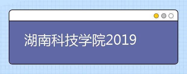 湖南科技学院2019年招生章程（含艺术类）