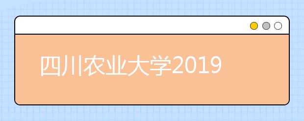四川农业大学2019年招生章程（含美术类）