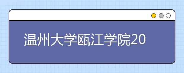 <a target="_blank" href="/xuexiao2460/" title="温州大学瓯江学院">温州大学瓯江学院</a>2019年招生章程（含美术类）