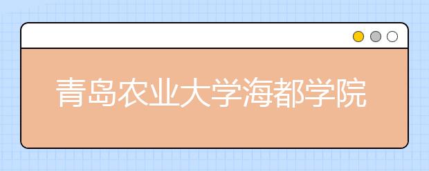 <a target="_blank" href="/xuexiao5474/" title="青岛农业大学海都学院">青岛农业大学海都学院</a>2019年招生章程（含艺术类）