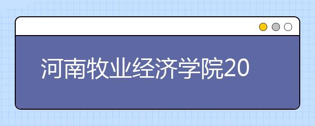 河南牧业经济学院2019年招生章程（含艺术类）