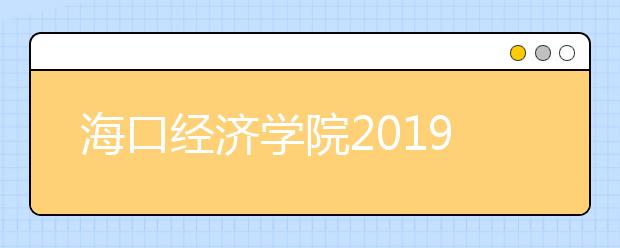 海口经济学院2019年招生章程（含艺术类）