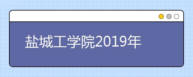 盐城工学院2019年招生章程（含艺术类）