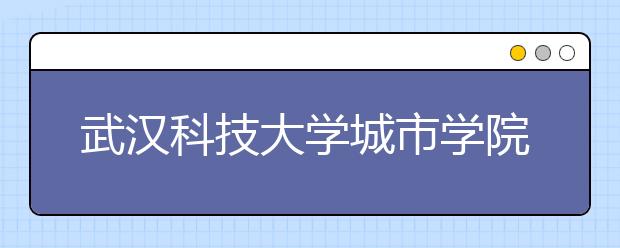 <a target="_blank" href="/xuexiao6753/" title="武汉科技大学城市学院">武汉科技大学城市学院</a>艺术学部2019专业介绍