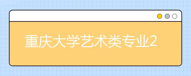 重庆大学艺术类专业2019年港澳台侨学生招生公告