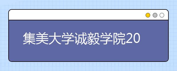 集美大学诚毅学院2019年艺术类专业招生信息