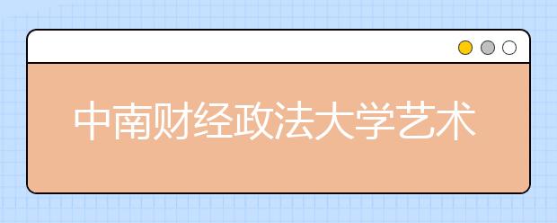 中南财经政法大学艺术类专业招生简介