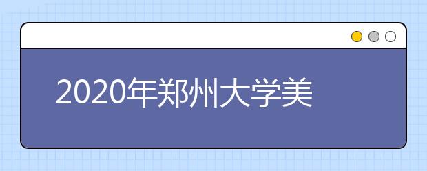 2020年郑州大学美术类本科专业拟招生计划