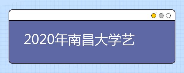 2020年南昌大学艺术类本科专业拟招生计划