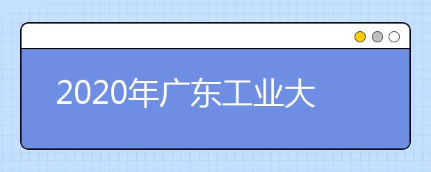 2020年广东工业大学艺术类本科专业招生计划