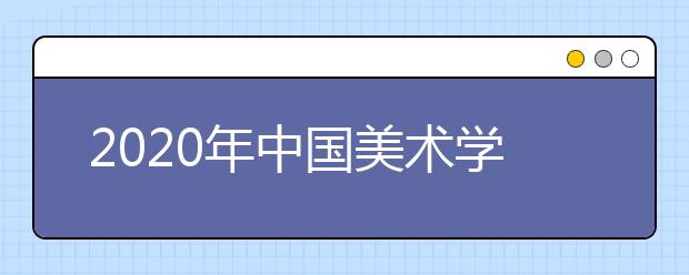 2020年中国美术学院本科招生计划