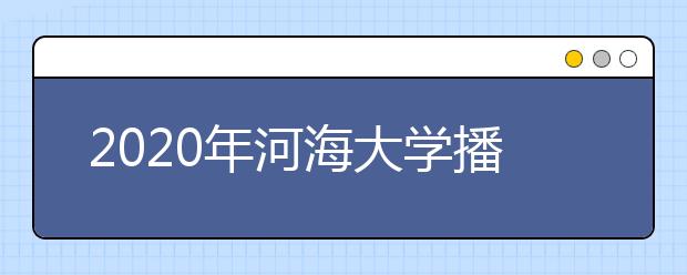 2020年河海大学播音与主持艺术专业招生计划