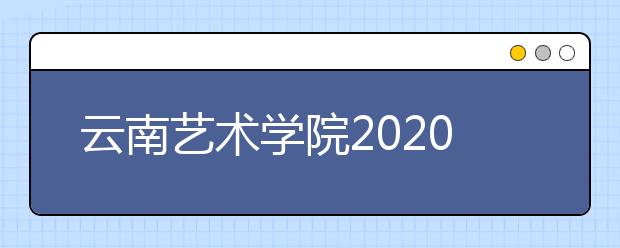 云南艺术学院2020年省内艺术类专业校考报名及考试须知